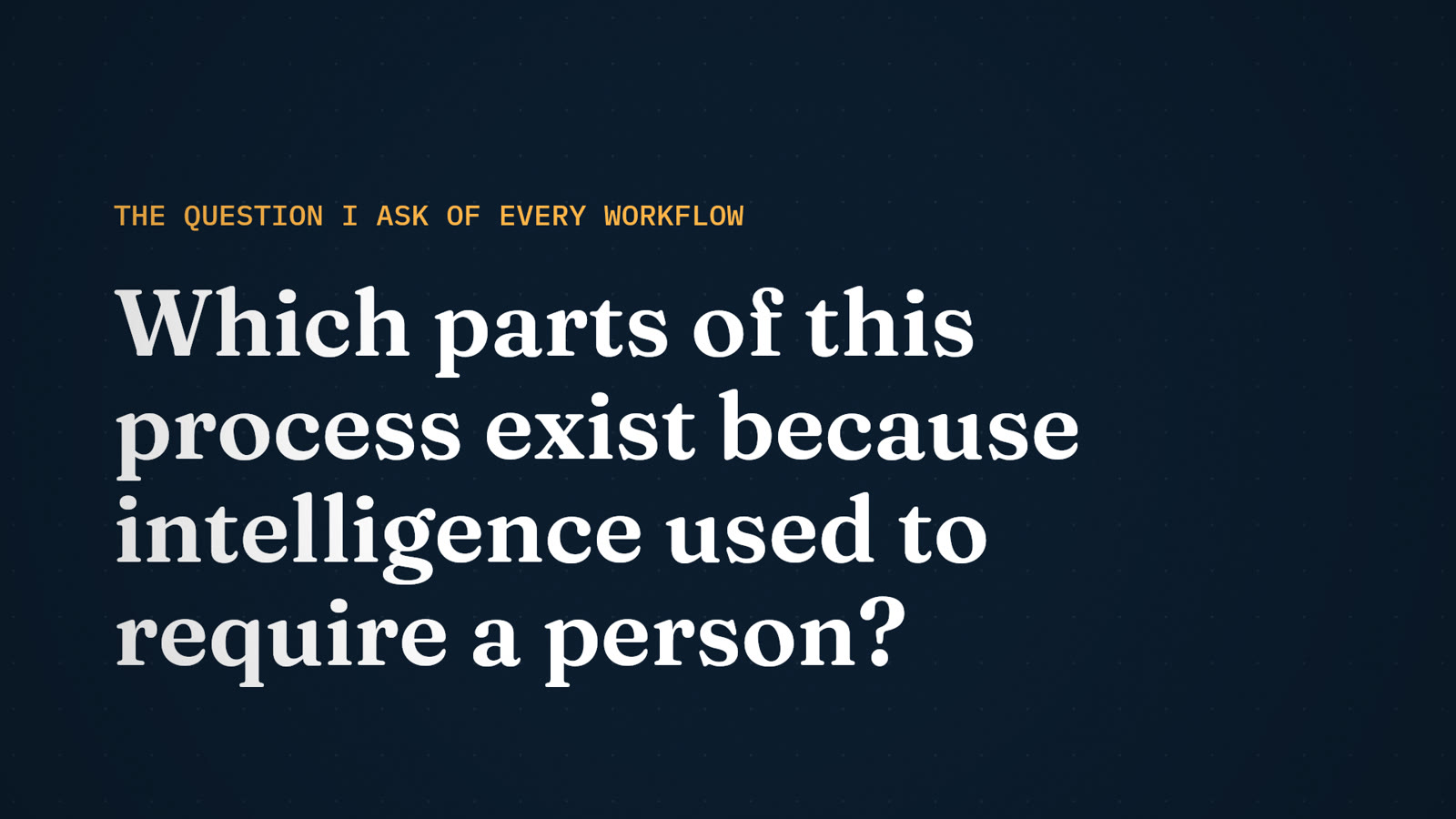 The question I ask of every workflow: which parts of this process exist because intelligence used to require a person?